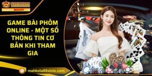 Game bài Phỏm Online - Một số thông tin cơ bản khi tham gia