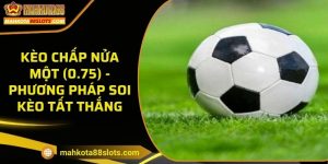 Kèo chấp nửa một (0.75) - Phương pháp soi kèo tất thắng