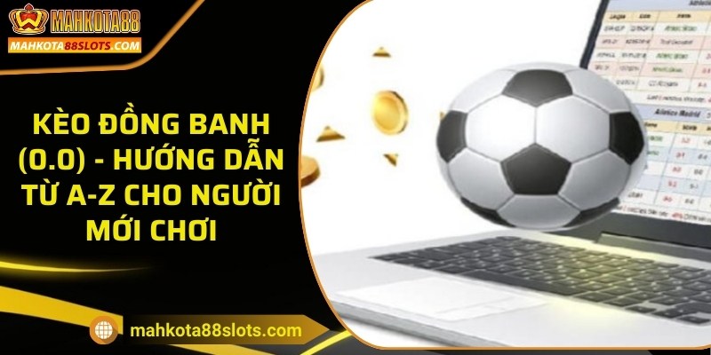 Kèo đồng banh (0.0) - Hướng dẫn từ A-Z cho người mới chơi